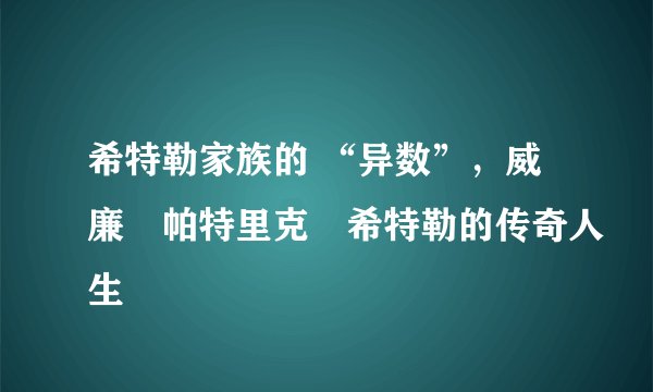 希特勒家族的 “异数”，威廉・帕特里克・希特勒的传奇人生