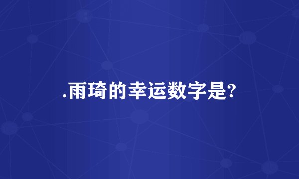 .雨琦的幸运数字是?