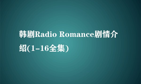 韩剧Radio Romance剧情介绍(1-16全集)