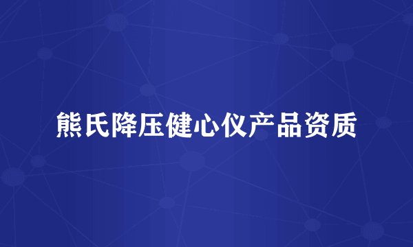 熊氏降压健心仪产品资质