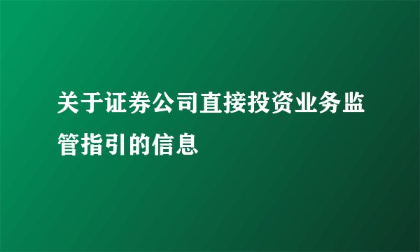 关于证券公司直接投资业务监管指引的信息