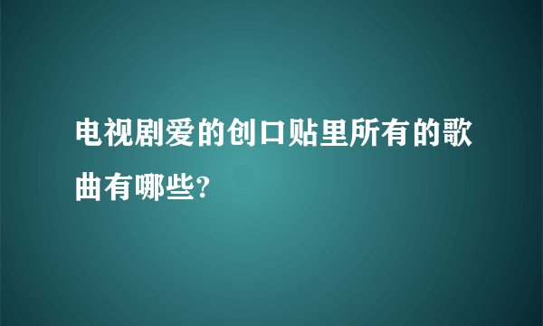 电视剧爱的创口贴里所有的歌曲有哪些?