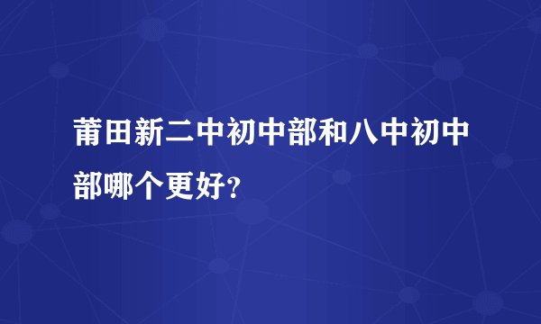 莆田新二中初中部和八中初中部哪个更好？