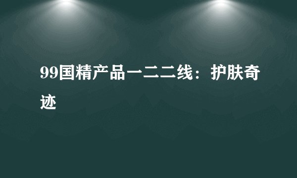 99国精产品一二二线：护肤奇迹