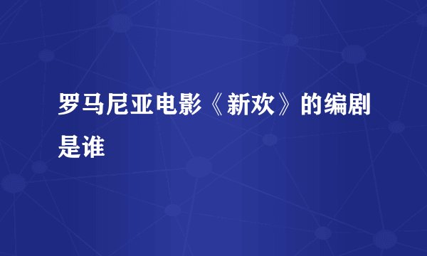 罗马尼亚电影《新欢》的编剧是谁