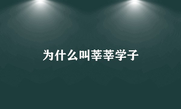 为什么叫莘莘学子