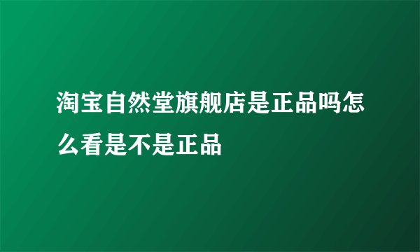 淘宝自然堂旗舰店是正品吗怎么看是不是正品