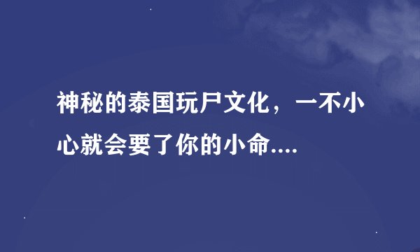 神秘的泰国玩尸文化，一不小心就会要了你的小命....