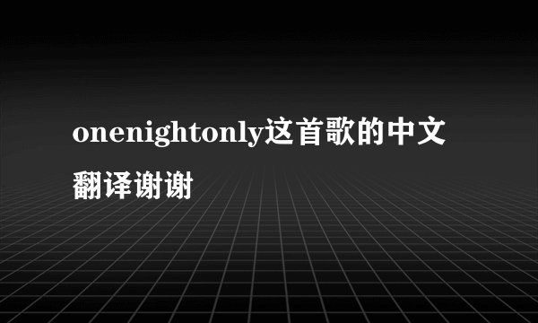 onenightonly这首歌的中文翻译谢谢