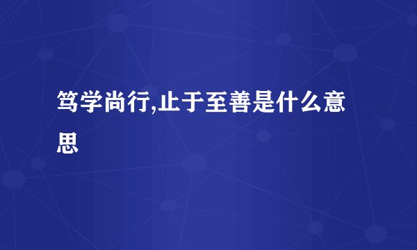 笃学尚行,止于至善是什么意思
