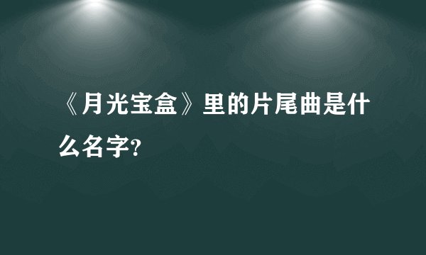《月光宝盒》里的片尾曲是什么名字?