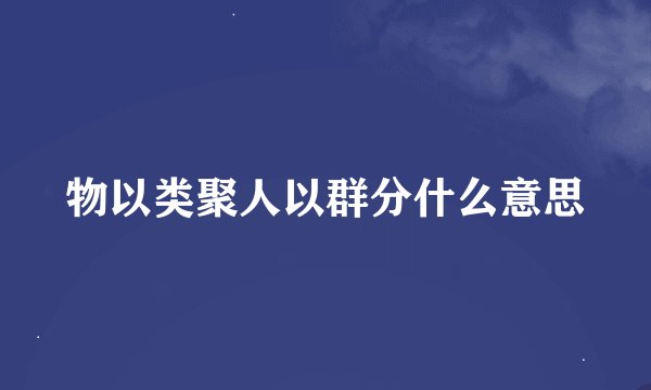 物以类聚人以群分什么意思