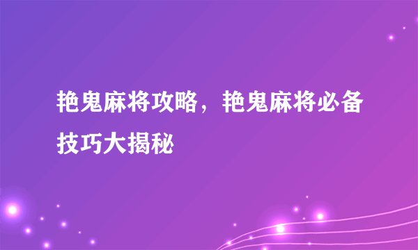 艳鬼麻将攻略，艳鬼麻将必备技巧大揭秘