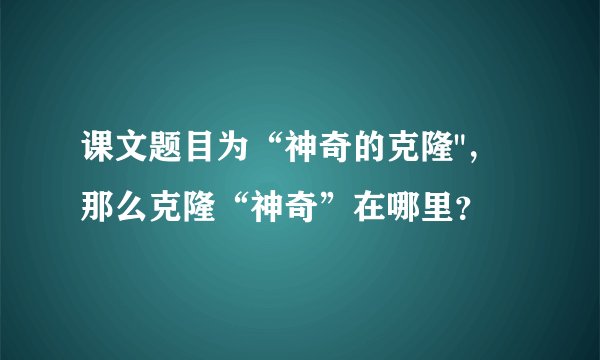 课文题目为“神奇的克隆