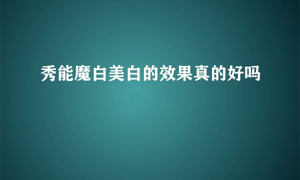 秀能魔白美白的效果真的好吗