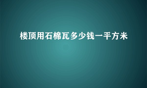 楼顶用石棉瓦多少钱一平方米