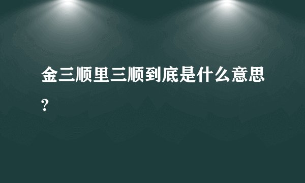 金三顺里三顺到底是什么意思?