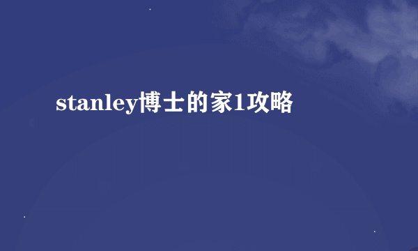 stanley博士的家1攻略