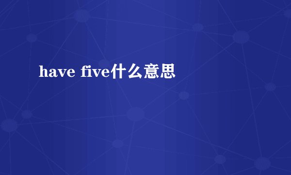 have five什么意思
