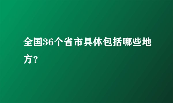全国36个省市具体包括哪些地方？