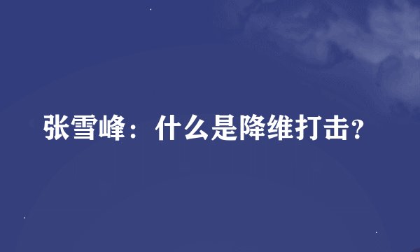 张雪峰：什么是降维打击？