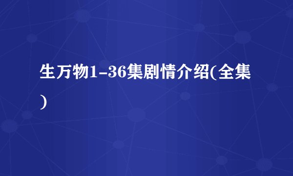 生万物1-36集剧情介绍(全集)