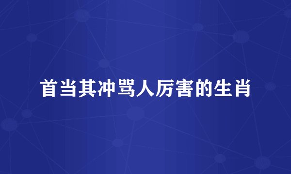 首当其冲骂人厉害的生肖