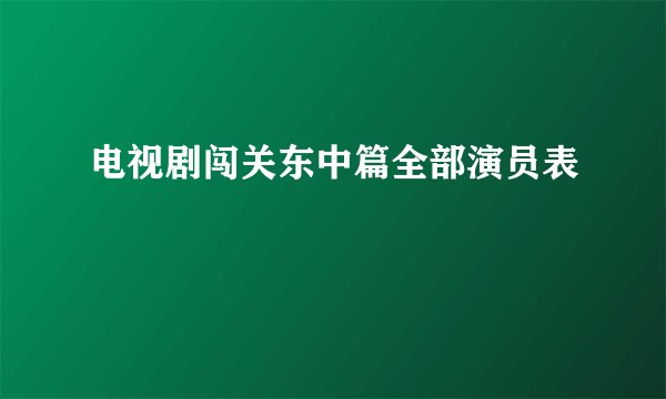 电视剧闯关东中篇全部演员表