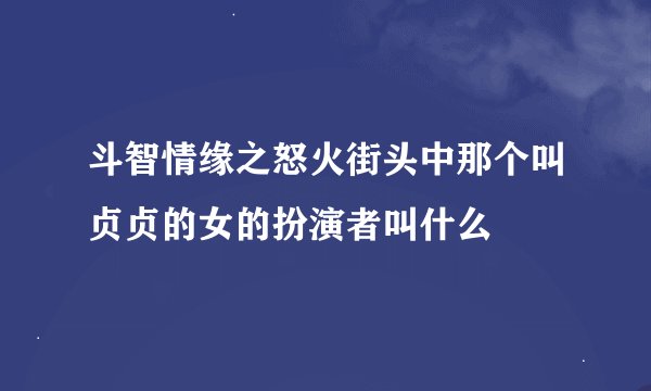 斗智情缘之怒火街头中那个叫贞贞的女的扮演者叫什么