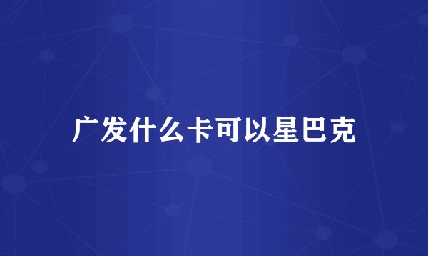 广发什么卡可以星巴克