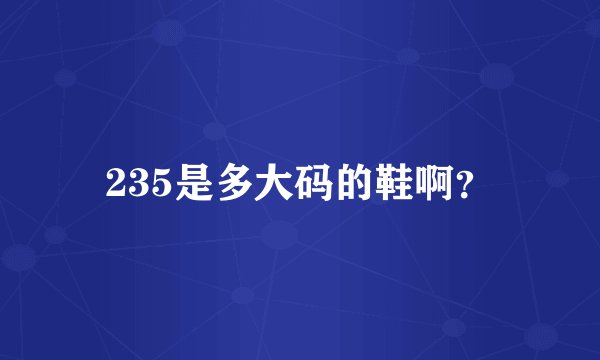 235是多大码的鞋啊？
