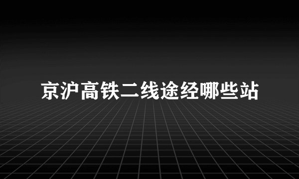 京沪高铁二线途经哪些站