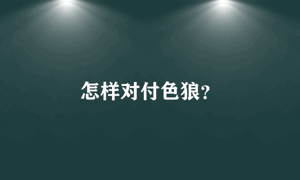 怎样对付色狼？