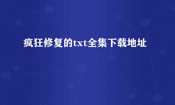 疯狂修复的txt全集下载地址