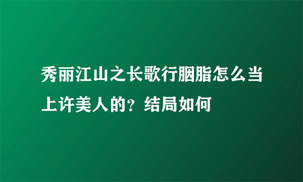 秀丽江山之长歌行胭脂怎么当上许美人的？结局如何