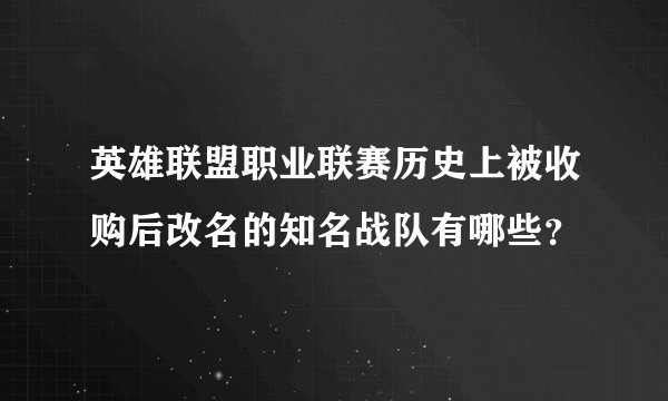 英雄联盟职业联赛历史上被收购后改名的知名战队有哪些？
