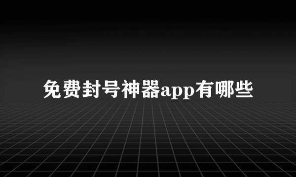 免费封号神器app有哪些