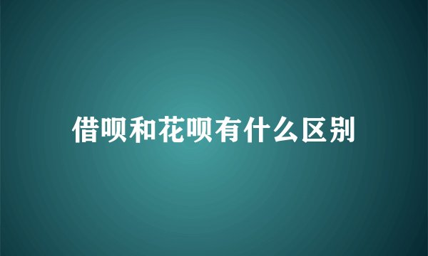 借呗和花呗有什么区别