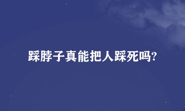 踩脖子真能把人踩死吗?
