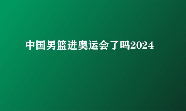 中国男篮进奥运会了吗2024