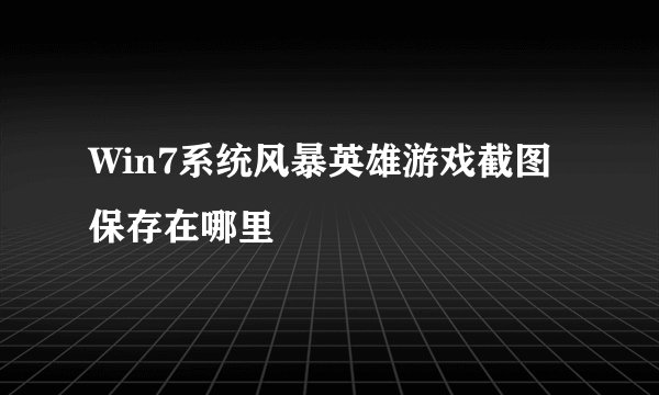 Win7系统风暴英雄游戏截图保存在哪里