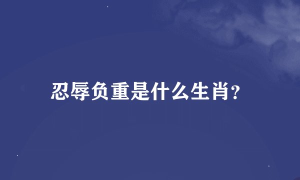 忍辱负重是什么生肖？