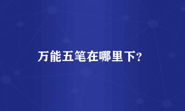 万能五笔在哪里下？