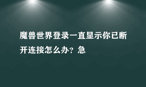 魔兽世界登录一直显示你已断开连接怎么办？急