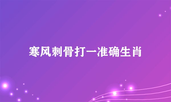 寒风刺骨打一准确生肖