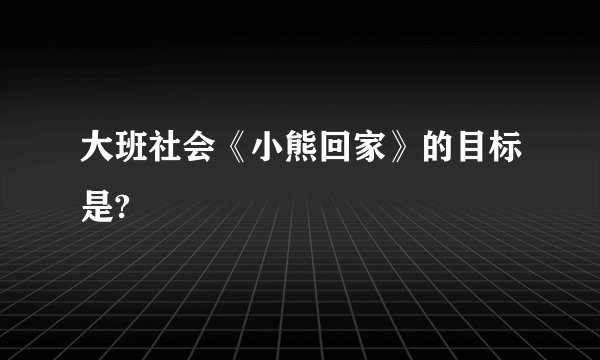 大班社会《小熊回家》的目标是?