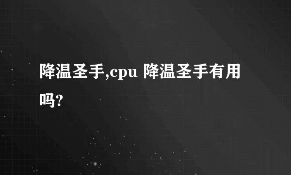 降温圣手,cpu 降温圣手有用吗?