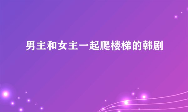 男主和女主一起爬楼梯的韩剧