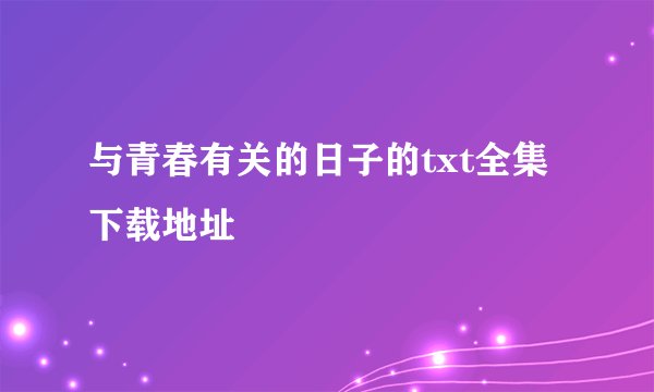 与青春有关的日子的txt全集下载地址