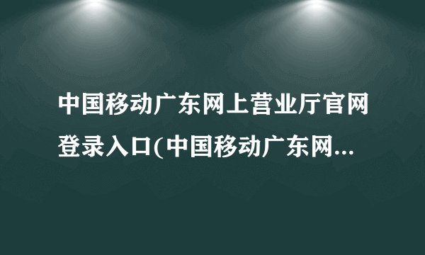中国移动广东网上营业厅官网登录入口(中国移动广东网上营业厅官网)
